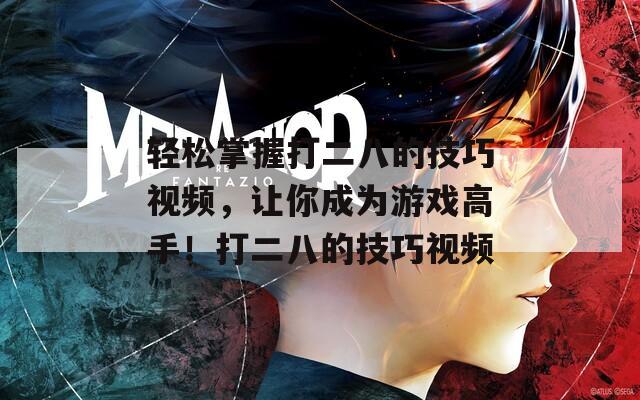 輕松掌握打二八的技巧視頻，讓你成為游戲高手！打二八的技巧視頻
