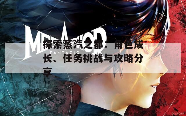 探索蒸汽之都：角色成長、任務(wù)挑戰(zhàn)與攻略分享