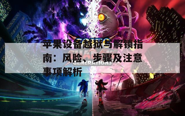 蘋果設(shè)備越獄與解鎖指南：風(fēng)險、步驟及注意事項解析