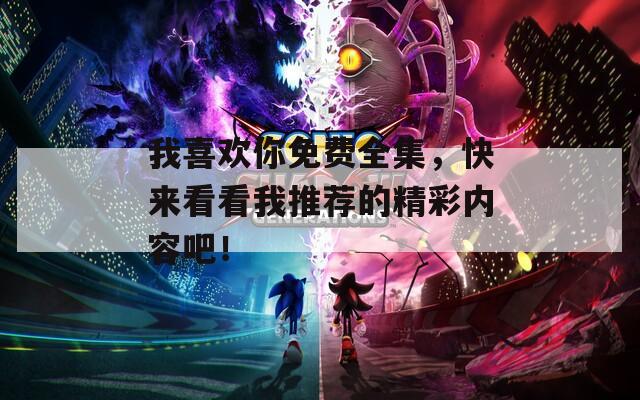 我喜歡你免費(fèi)全集，快來看看我推薦的精彩內(nèi)容吧！