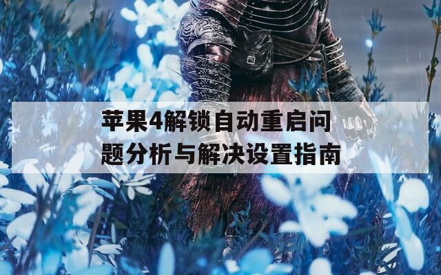 蘋果4解鎖自動重啟問題分析與解決設(shè)置指南