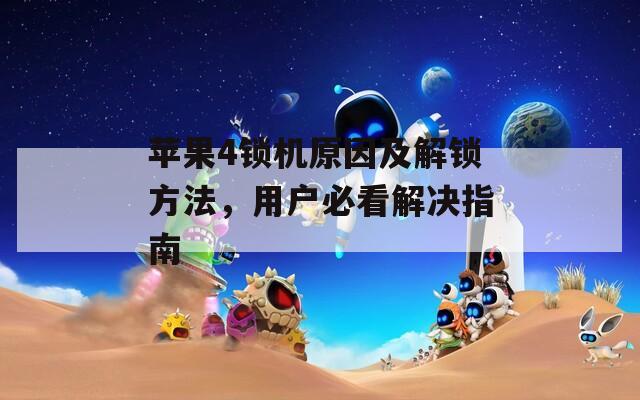 蘋果4鎖機(jī)原因及解鎖方法，用戶必看解決指南
