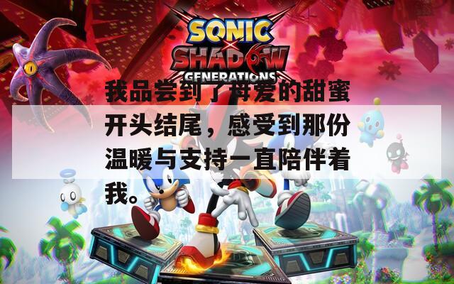 我品嘗到了母愛的甜蜜開頭結(jié)尾，感受到那份溫暖與支持一直陪伴著我。