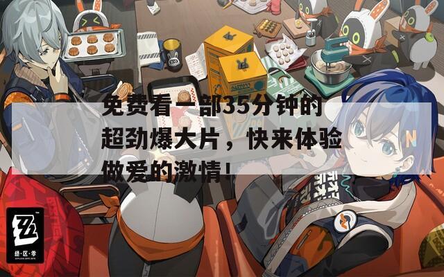 免費(fèi)看一部35分鐘的超勁爆大片，快來(lái)體驗(yàn)做愛(ài)的激情！