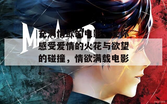 充滿情欲的電影，讓你感受愛情的火花與欲望的碰撞，情欲滿載電影。