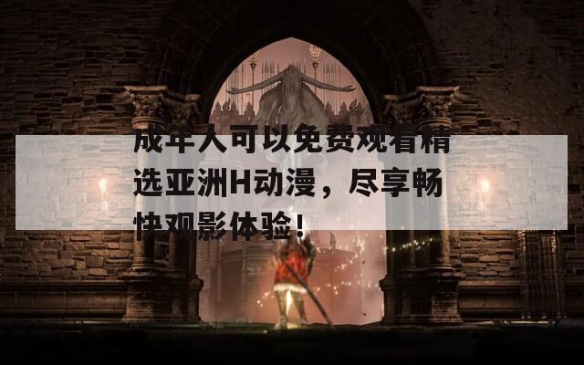 成年人可以免費(fèi)觀看精選亞洲H動漫，盡享暢快觀影體驗(yàn)！
