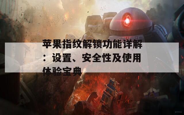 蘋果指紋解鎖功能詳解：設(shè)置、安全性及使用體驗(yàn)寶典