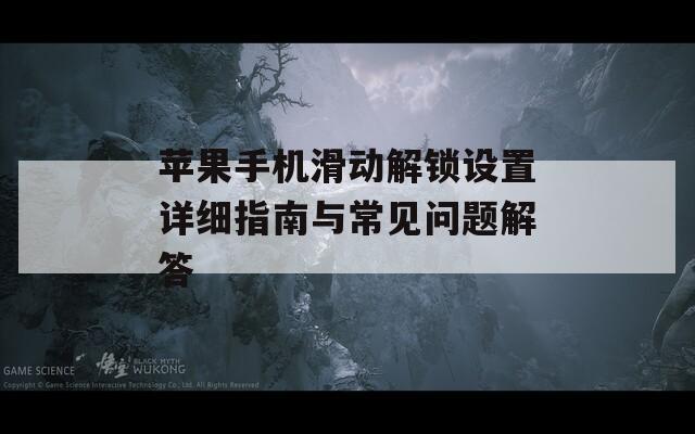 蘋果手機(jī)滑動解鎖設(shè)置詳細(xì)指南與常見問題解答