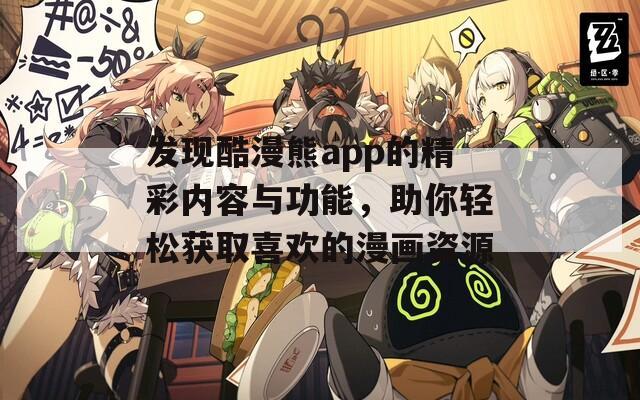 發(fā)現(xiàn)酷漫熊app的精彩內(nèi)容與功能，助你輕松獲取喜歡的漫畫資源