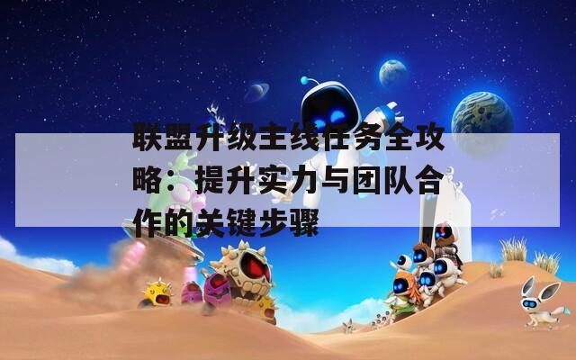 聯(lián)盟升級主線任務全攻略：提升實力與團隊合作的關鍵步驟
