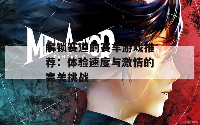 解鎖賽道的賽車游戲推薦：體驗(yàn)速度與激情的完美挑戰(zhàn)