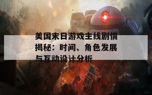 美國(guó)末日游戲主線劇情揭秘：時(shí)間、角色發(fā)展與互動(dòng)設(shè)計(jì)分析