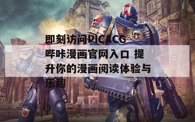 即刻訪問(wèn)PICACG嗶咔漫畫官網(wǎng)入口 提升你的漫畫閱讀體驗(yàn)與樂趣