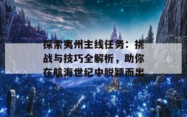 探索夷州主線任務(wù)：挑戰(zhàn)與技巧全解析，助你在航海世紀(jì)中脫穎而出