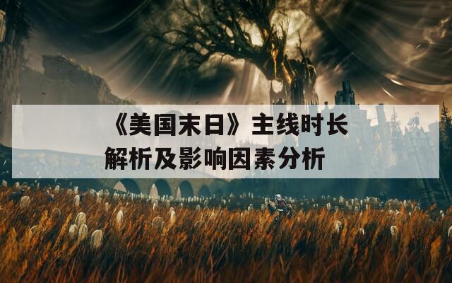 《美國末日》主線時長解析及影響因素分析