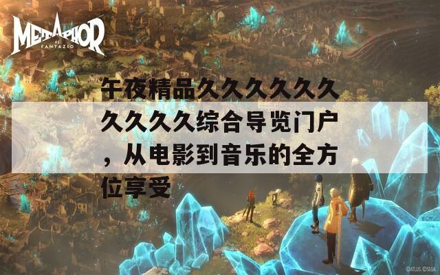 午夜精品久久久久久久久久久久綜合導(dǎo)覽門戶，從電影到音樂的全方位享受
