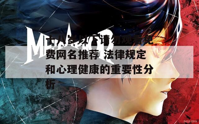 十八歲以下請(qǐng)勿觀看免費(fèi)網(wǎng)名推薦 法律規(guī)定和心理健康的重要性分析