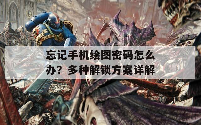 忘記手機(jī)繪圖密碼怎么辦？多種解鎖方案詳解