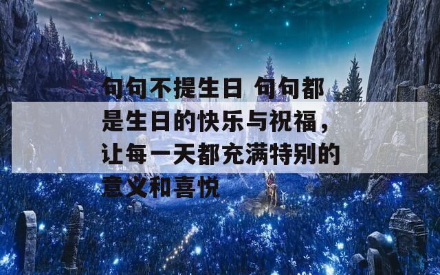 句句不提生日 句句都是生日的快樂(lè)與祝福，讓每一天都充滿特別的意義和喜悅