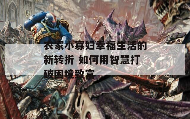 農家小寡婦幸福生活的新轉折 如何用智慧打破困境致富
