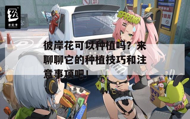 彼岸花可以種植嗎？來聊聊它的種植技巧和注意事項吧！