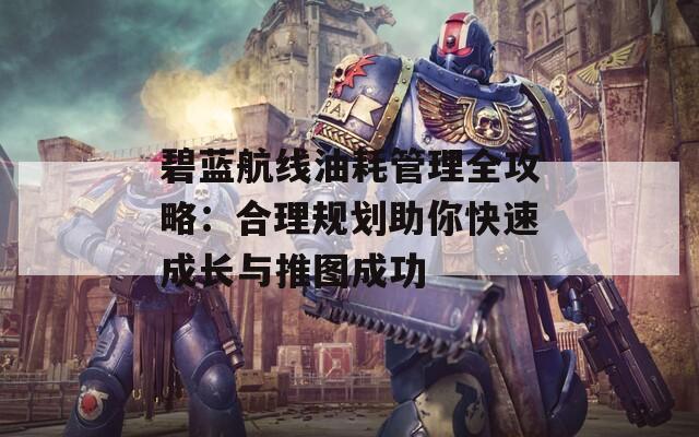 碧藍(lán)航線油耗管理全攻略：合理規(guī)劃助你快速成長(zhǎng)與推圖成功