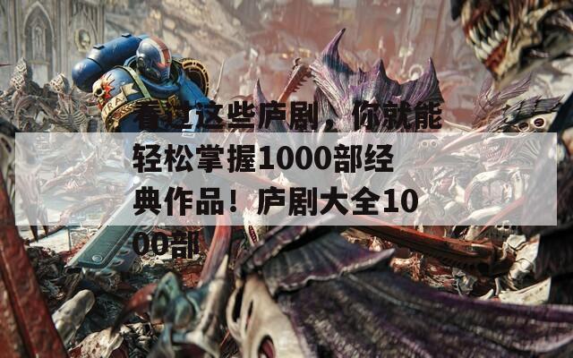 看過這些廬劇，你就能輕松掌握1000部經(jīng)典作品！廬劇大全1000部