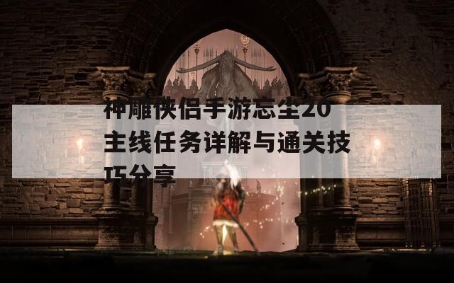神雕俠侶手游忘塵20主線任務詳解與通關(guān)技巧分享