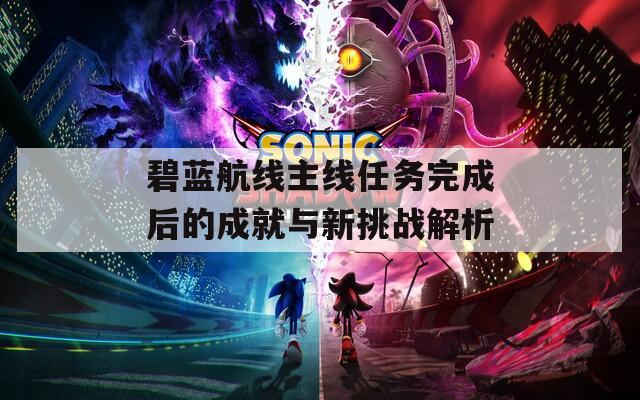 碧藍(lán)航線主線任務(wù)完成后的成就與新挑戰(zhàn)解析