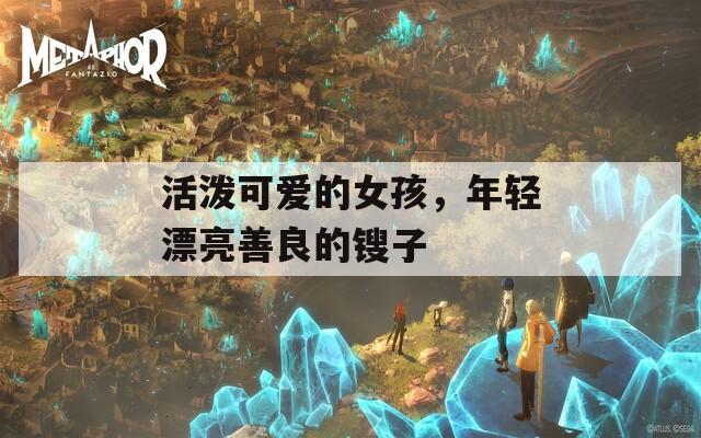 活潑可愛的女孩，年輕漂亮善良的鎪子