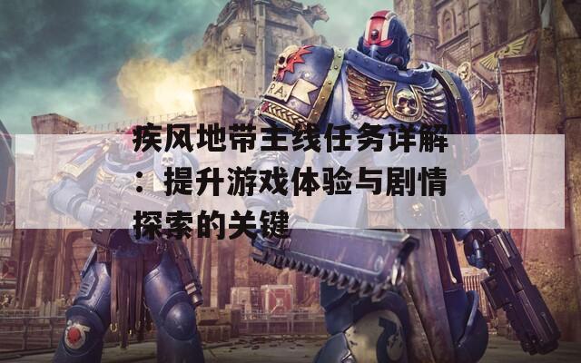 疾風(fēng)地帶主線任務(wù)詳解：提升游戲體驗(yàn)與劇情探索的關(guān)鍵