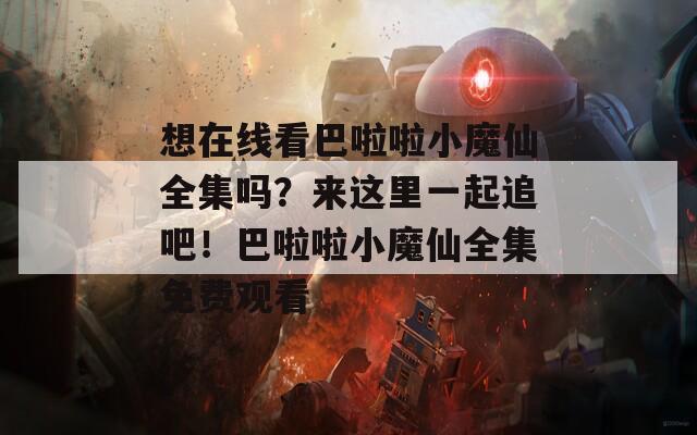 想在線看巴啦啦小魔仙全集嗎？來這里一起追吧！巴啦啦小魔仙全集免費觀看