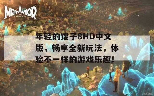 年輕的餿子8HD中文版，暢享全新玩法，體驗(yàn)不一樣的游戲樂(lè)趣！
