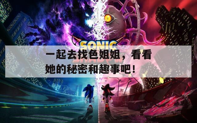 一起去找色姐姐，看看她的秘密和趣事吧！