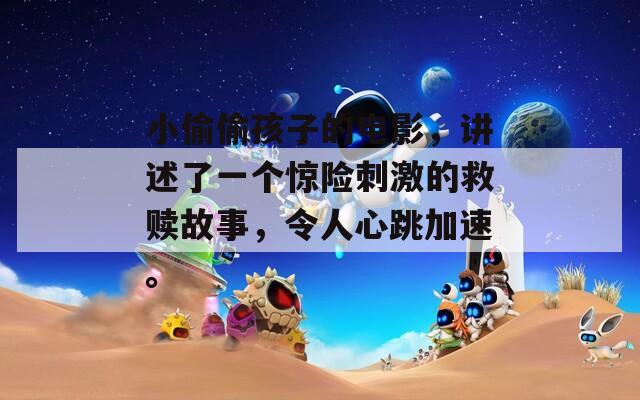 小偷偷孩子的電影，講述了一個(gè)驚險(xiǎn)刺激的救贖故事，令人心跳加速。