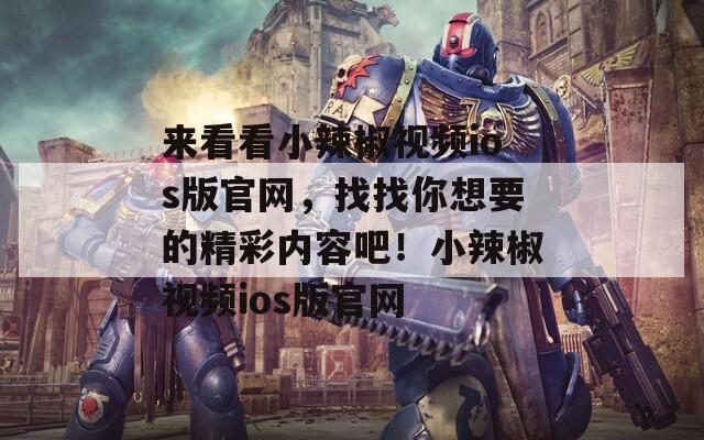 來看看小辣椒視頻ios版官網(wǎng)，找找你想要的精彩內(nèi)容吧！小辣椒視頻ios版官網(wǎng)