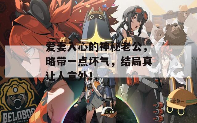 愛妻入心的神秘老公，略帶一點壞氣，結(jié)局真讓人意外！