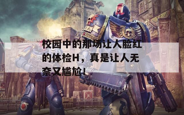 校園中的那場(chǎng)讓人臉紅的體檢H，真是讓人無(wú)奈又尷尬！