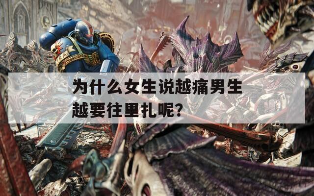 為什么女生說越痛男生越要往里扎呢？