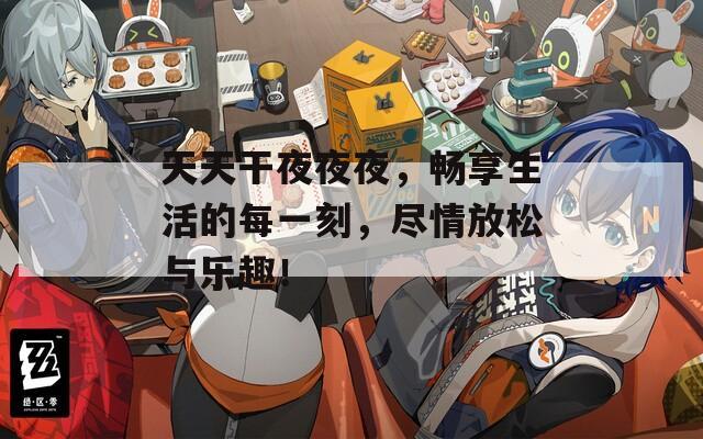 天天干夜夜夜，暢享生活的每一刻，盡情放松與樂趣！
