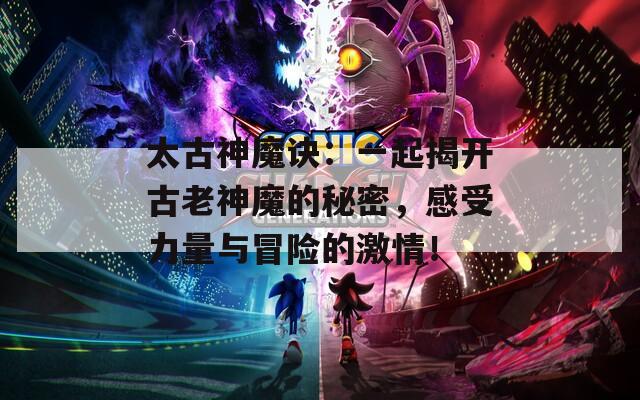 太古神魔訣：一起揭開古老神魔的秘密，感受力量與冒險的激情！