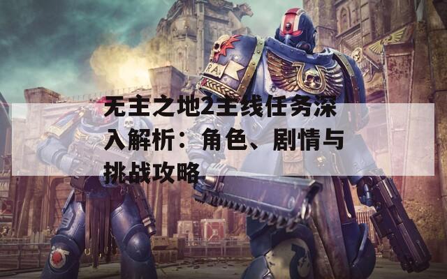 無主之地2主線任務深入解析：角色、劇情與挑戰(zhàn)攻略