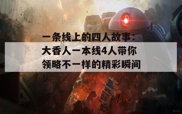 一條線上的四人故事：大香人一本線4人帶你領略不一樣的精彩瞬間！