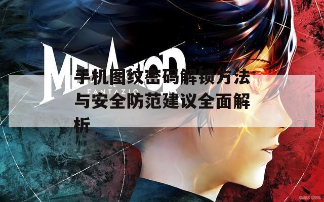 手機(jī)圖紋密碼解鎖方法與安全防范建議全面解析