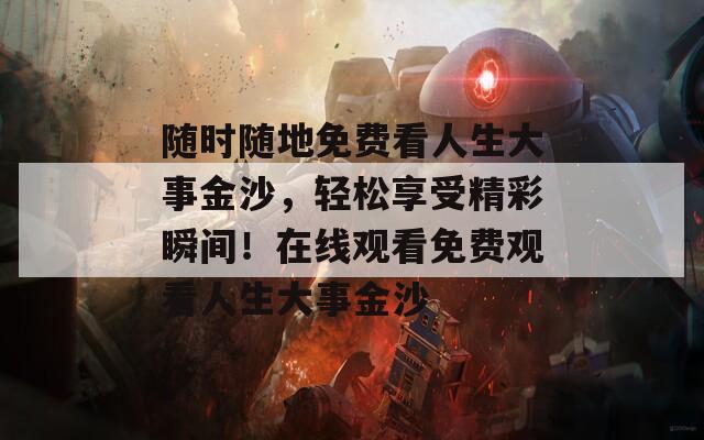 隨時隨地免費看人生大事金沙，輕松享受精彩瞬間！在線觀看免費觀看人生大事金沙