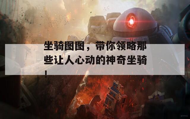 坐騎圖圖，帶你領(lǐng)略那些讓人心動的神奇坐騎！