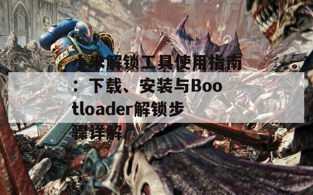 小米解鎖工具使用指南：下載、安裝與Bootloader解鎖步驟詳解