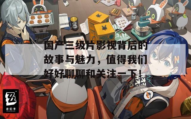 國(guó)產(chǎn)三級(jí)片影視背后的故事與魅力，值得我們好好聊聊和關(guān)注一下！
