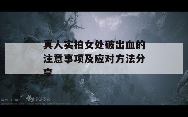 真人實拍女處破出血的注意事項及應(yīng)對方法分享