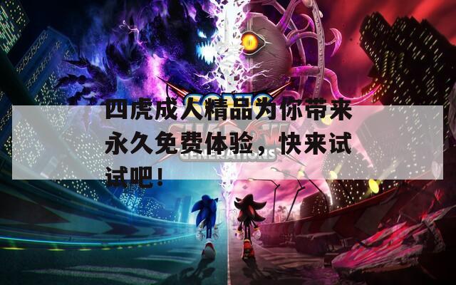 四虎成人精品為你帶來永久免費(fèi)體驗(yàn)，快來試試吧！